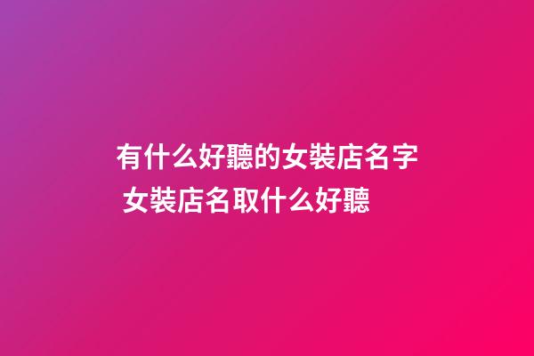 有什么好聽的女裝店名字 女裝店名取什么好聽-第1張-店鋪起名-玄機派